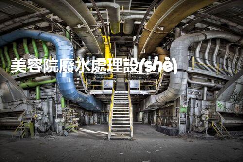 美容院廢水處理設(shè)備：你不明白的環(huán)保秘密？